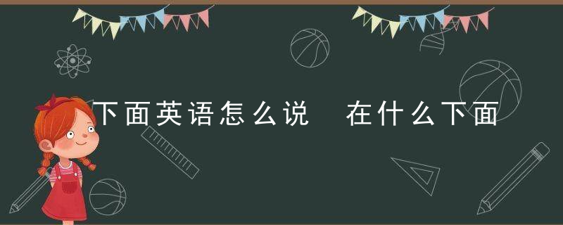 下面英语怎么说 在什么下面英语怎么说